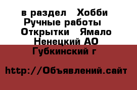  в раздел : Хобби. Ручные работы » Открытки . Ямало-Ненецкий АО,Губкинский г.